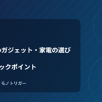 失敗しないガジェット・家電の選び方｜買う前に確認したい7つのチェックポイント