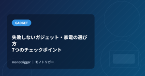 失敗しないガジェット・家電の選び方｜買う前に確認したい7つのチェックポイント